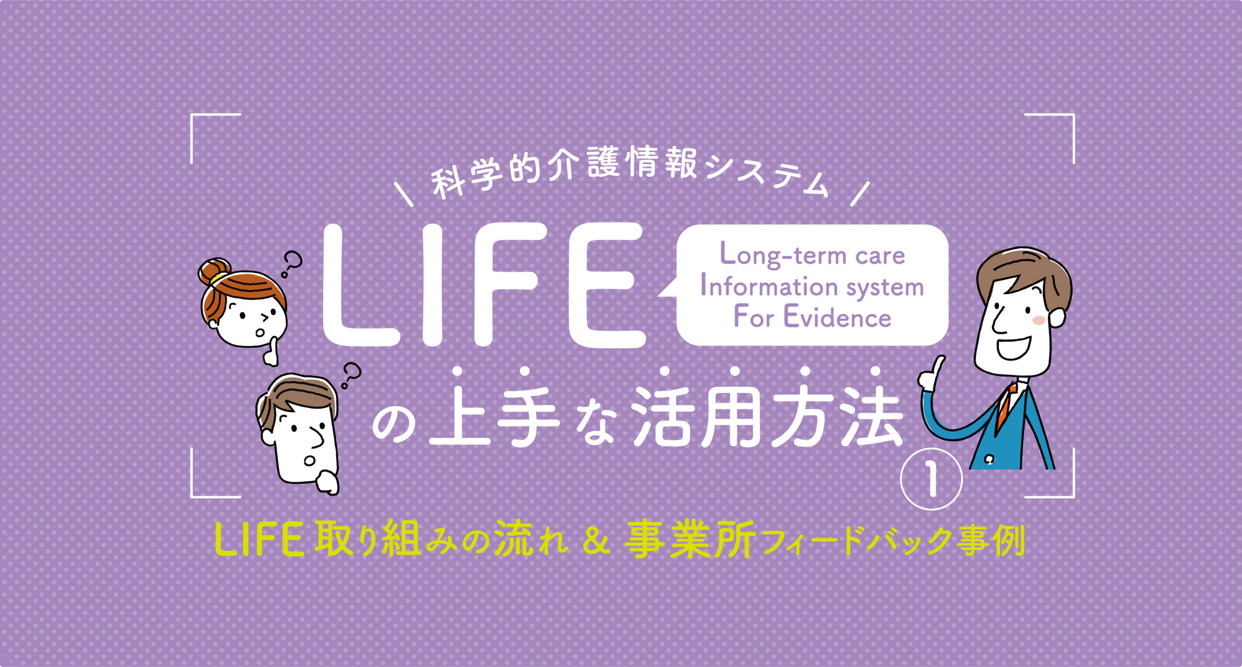 「生活支援」の視点に基づく介護福祉士実践事例集 科学的介護情報システム LIFEの上手な活用方法1 LIFE取り組みの
